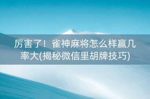 厉害了！雀神麻将怎么样赢几率大(揭秘微信里胡牌技巧)