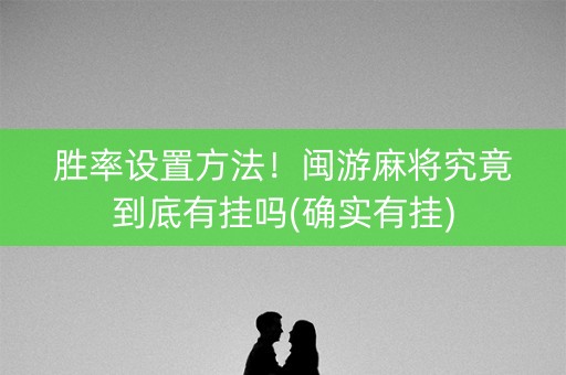 胜率设置方法！闽游麻将究竟到底有挂吗(确实有挂)