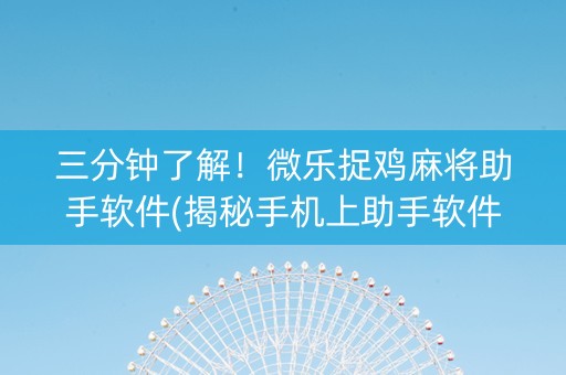 三分钟了解！微乐捉鸡麻将助手软件(揭秘手机上助手软件)
