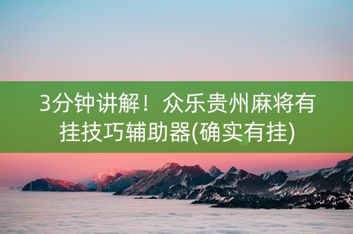 3分钟讲解！众乐贵州麻将有挂技巧辅助器(确实有挂)