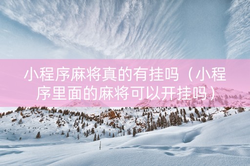 小程序麻将真的有挂吗（小程序里面的麻将可以开挂吗）