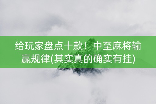 给玩家盘点十款！中至麻将输赢规律(其实真的确实有挂)