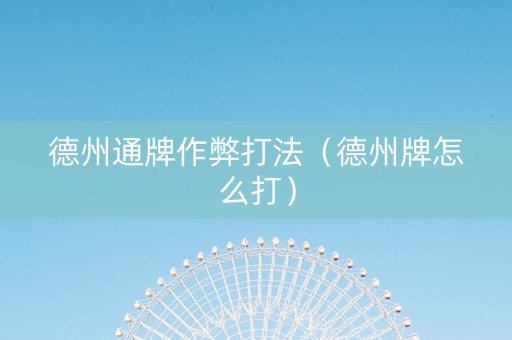 德州通牌作弊打法（德州牌怎么打）