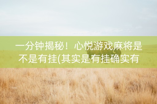 一分钟揭秘！心悦游戏麻将是不是有挂(其实是有挂确实有挂)