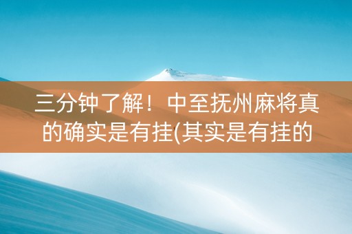 三分钟了解！中至抚州麻将真的确实是有挂(其实是有挂的)