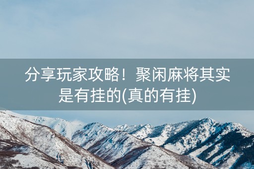 分享玩家攻略！聚闲麻将其实是有挂的(真的有挂)