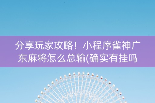 分享玩家攻略！小程序雀神广东麻将怎么总输(确实有挂吗)