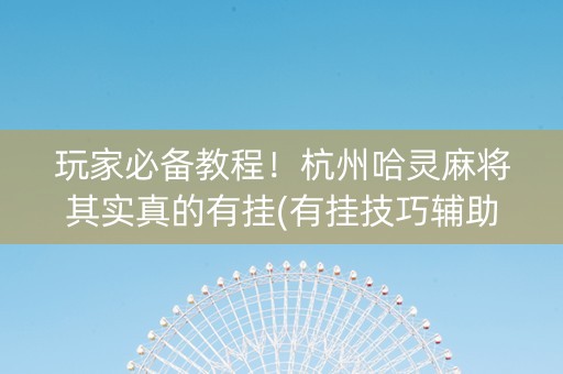 玩家必备教程！杭州哈灵麻将其实真的有挂(有挂技巧辅助器)