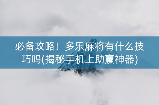 必备攻略！多乐麻将有什么技巧吗(揭秘手机上助赢神器)