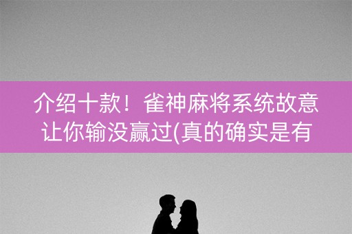介绍十款！雀神麻将系统故意让你输没赢过(真的确实是有挂)