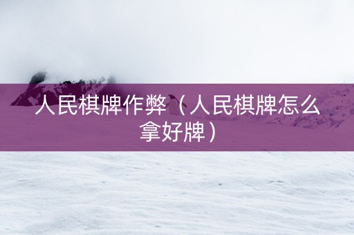 人民棋牌作弊（人民棋牌怎么拿好牌）