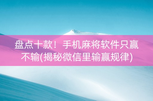 盘点十款！手机麻将软件只赢不输(揭秘微信里输赢规律)