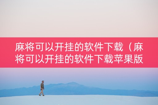 麻将可以开挂的软件下载（麻将可以开挂的软件下载苹果版）
