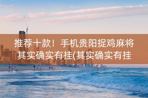 推荐十款！手机贵阳捉鸡麻将其实确实有挂(其实确实有挂)