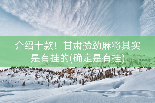 介绍十款！甘肃攒劲麻将其实是有挂的(确定是有挂)