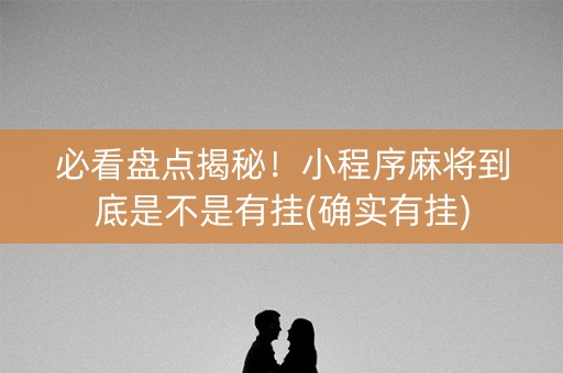 必看盘点揭秘！小程序麻将到底是不是有挂(确实有挂)