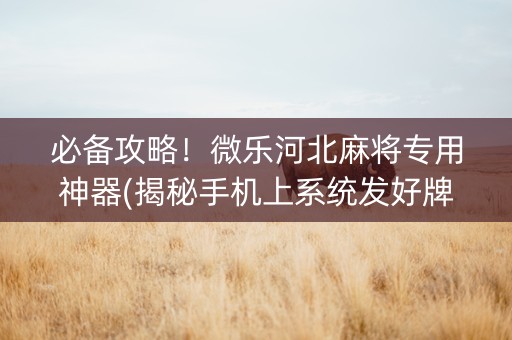 必备攻略！微乐河北麻将专用神器(揭秘手机上系统发好牌)