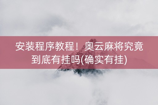 安装程序教程！奥云麻将究竟到底有挂吗(确实有挂)