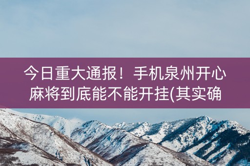 今日重大通报！手机泉州开心麻将到底能不能开挂(其实确实有挂)