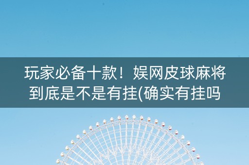 玩家必备十款！娱网皮球麻将到底是不是有挂(确实有挂吗)