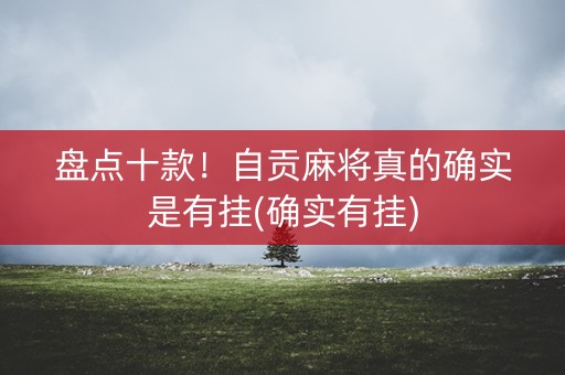 盘点十款！自贡麻将真的确实是有挂(确实有挂)