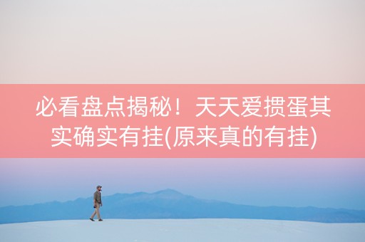 必看盘点揭秘！天天爱掼蛋其实确实有挂(原来真的有挂)