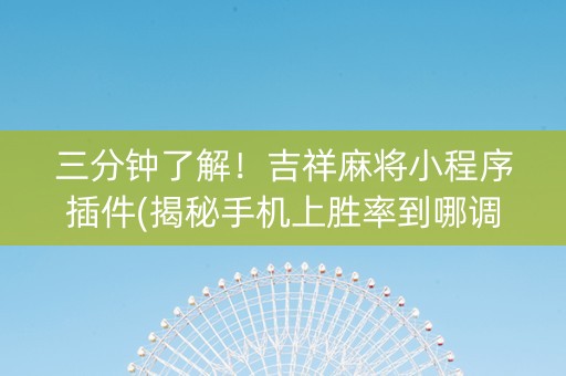 三分钟了解！吉祥麻将小程序插件(揭秘手机上胜率到哪调)