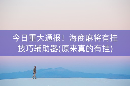 今日重大通报！海商麻将有挂技巧辅助器(原来真的有挂)