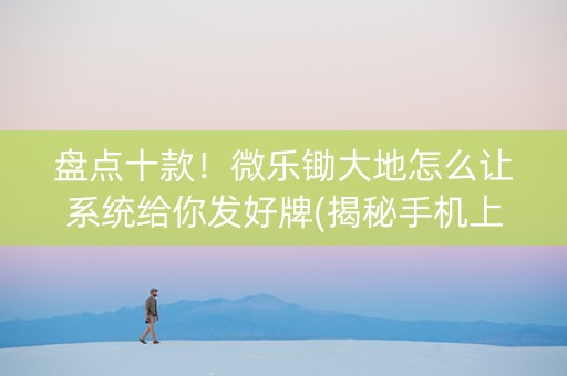 盘点十款！微乐锄大地怎么让系统给你发好牌(揭秘手机上赢的秘诀)