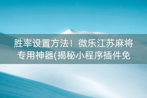 胜率设置方法！微乐江苏麻将专用神器(揭秘小程序插件免费)