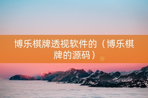 博乐棋牌透视软件的（博乐棋牌的源码）