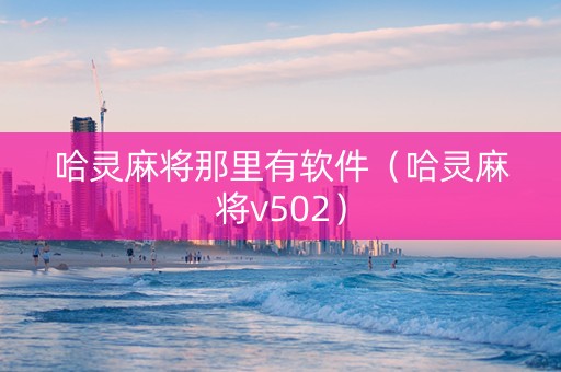 哈灵麻将那里有软件（哈灵麻将v502）