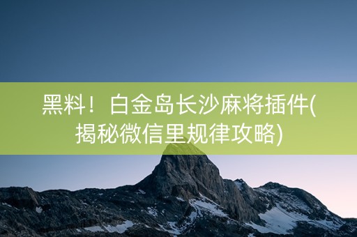 黑料！白金岛长沙麻将插件(揭秘微信里规律攻略)