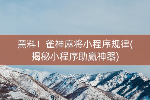 黑料！雀神麻将小程序规律(揭秘小程序助赢神器)
