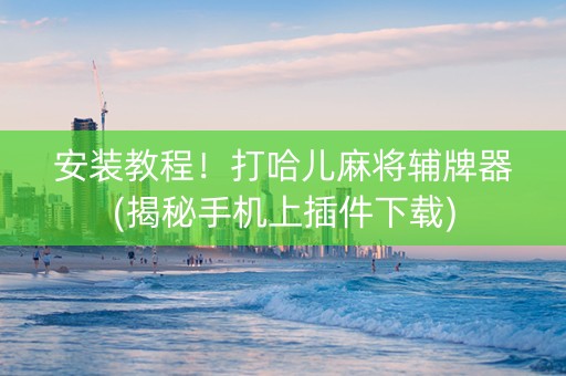 安装教程！打哈儿麻将辅牌器(揭秘手机上插件下载)