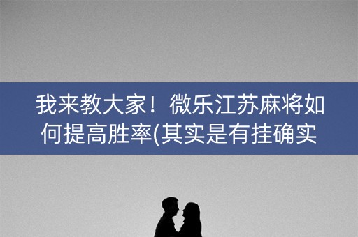 我来教大家！微乐江苏麻将如何提高胜率(其实是有挂确实有挂)