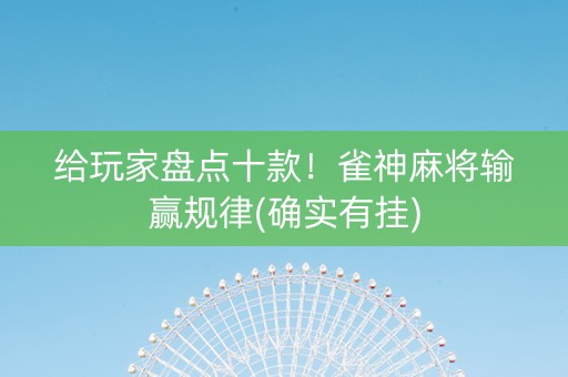 给玩家盘点十款！雀神麻将输赢规律(确实有挂)