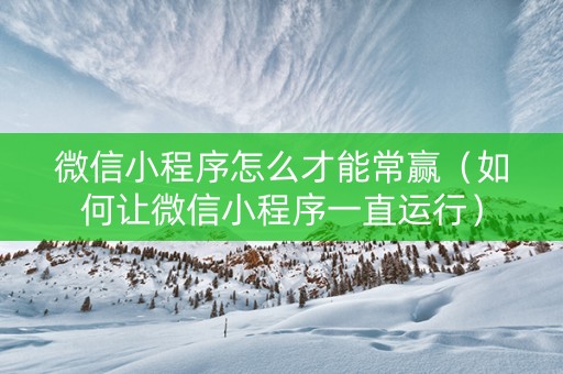 微信小程序怎么才能常赢（如何让微信小程序一直运行）