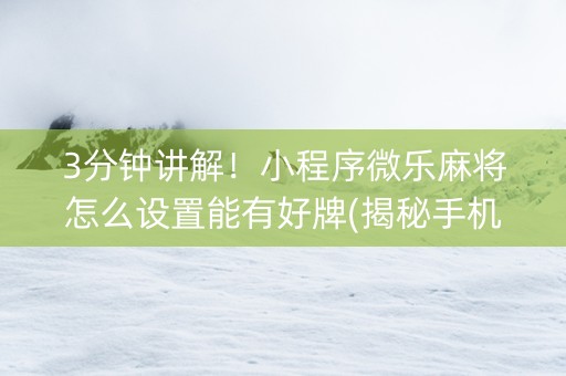 3分钟讲解！小程序微乐麻将怎么设置能有好牌(揭秘手机上赢的诀窍)