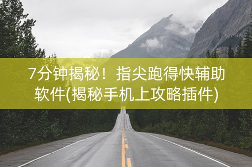 7分钟揭秘！指尖跑得快辅助软件(揭秘手机上攻略插件)