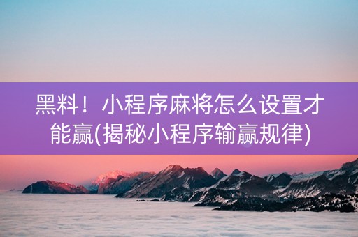 黑料！小程序麻将怎么设置才能赢(揭秘小程序输赢规律)