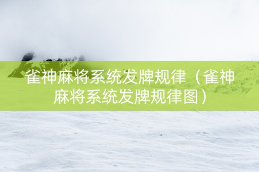雀神麻将系统发牌规律（雀神麻将系统发牌规律图）