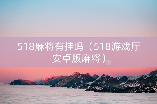 518麻将有挂吗（518游戏厅安卓版麻将）