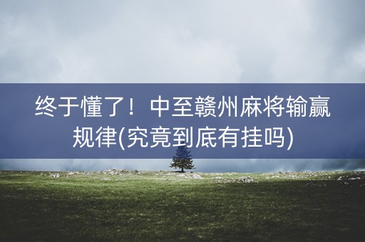 终于懂了！中至赣州麻将输赢规律(究竟到底有挂吗)