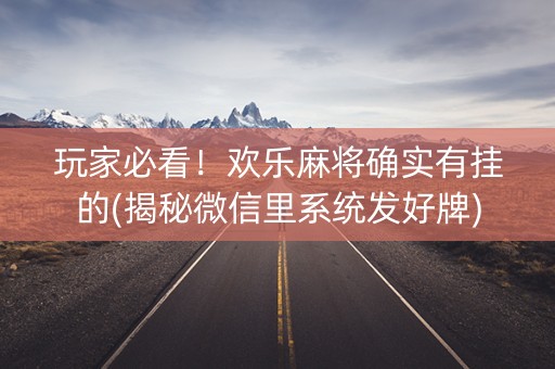玩家必看！欢乐麻将确实有挂的(揭秘微信里系统发好牌)