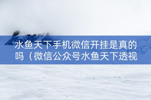 水鱼天下手机微信开挂是真的吗（微信公众号水鱼天下透视）