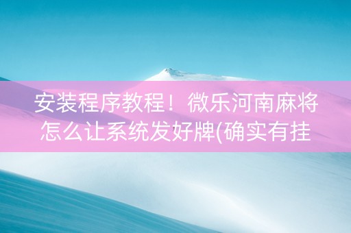 安装程序教程！微乐河南麻将怎么让系统发好牌(确实有挂吗)