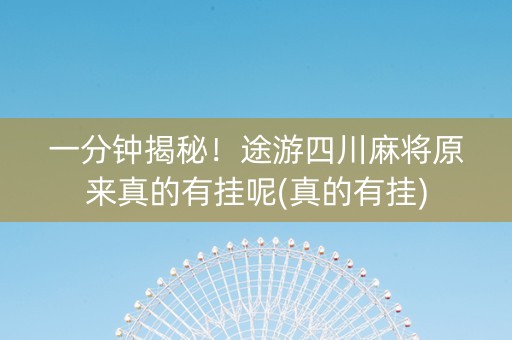 一分钟揭秘！途游四川麻将原来真的有挂呢(真的有挂)