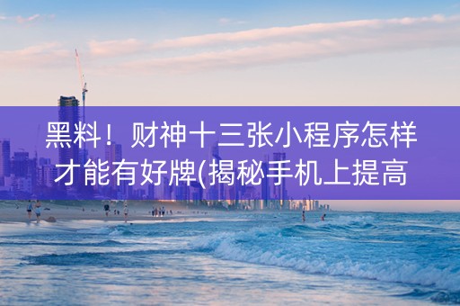 黑料！财神十三张小程序怎样才能有好牌(揭秘手机上提高胜率)