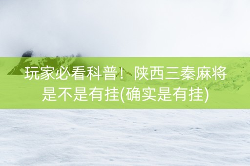 玩家必看科普！陕西三秦麻将是不是有挂(确实是有挂)